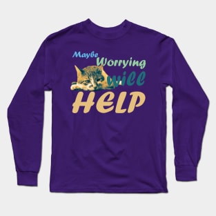 Maybe Worrying will Help Long Sleeve T-Shirt